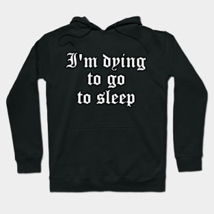 I'm Dying To Go To Sleep Hoodie